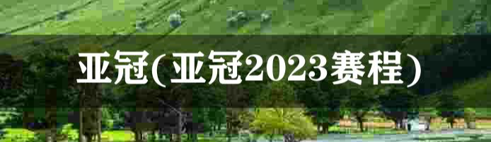 2023亚冠赛程(2023年亚冠赛程表)