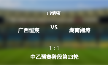 中乙预赛阶段第13轮: 广西恒宸 vs 湖南湘涛 战报