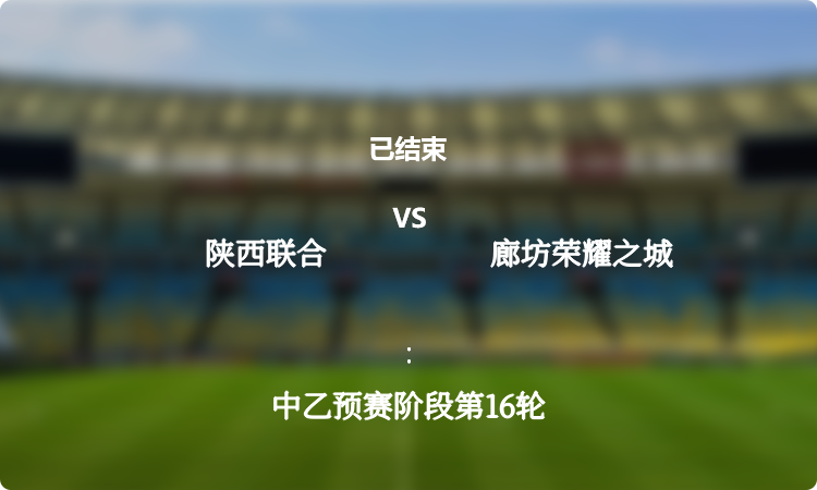 中乙预赛阶段第16轮: 陕西联合 vs 廊坊荣耀之城 战报